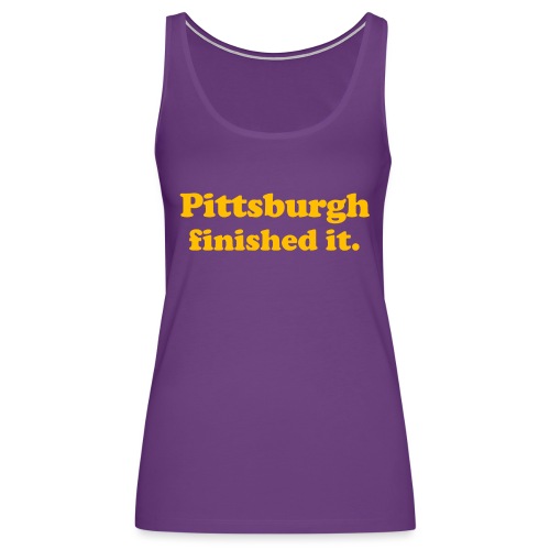 Pittsburgh Finished It - Women's Premium Tank Top