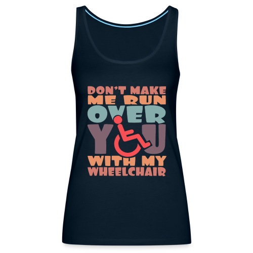 Don t make me run over you with my wheelchair # - Women's Premium Tank Top