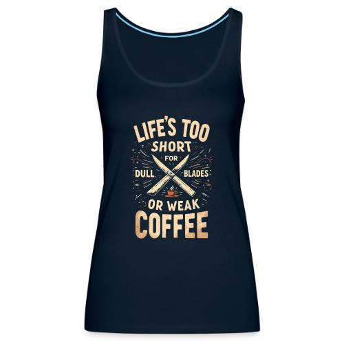 Life's Too short for Dull Blades or Weak Coffee - Women's Premium Tank Top