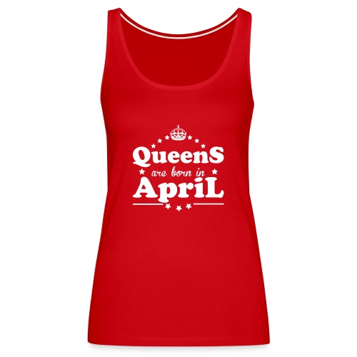 Queens are born in April - Women's Premium Tank Top