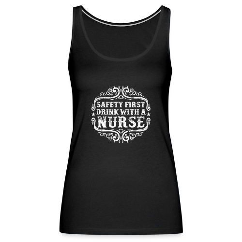 Safety first drink with a nurse. Funny nursing - Women's Premium Tank Top