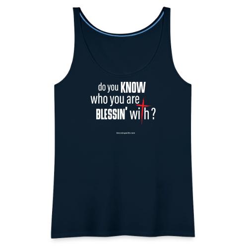 do you KNOW who your are BLESSIN' with? - Women's Premium Tank Top