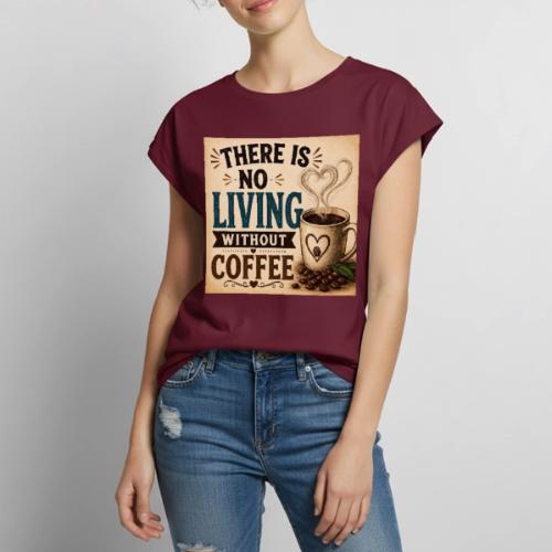 There Is No Living Without Coffee - Women's Premium Roll Up Sleeve T-Shirt