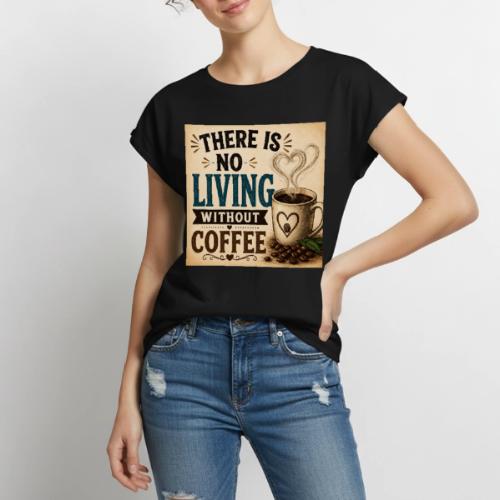 There Is No Living Without Coffee - Women's Premium Roll Up Sleeve T-Shirt