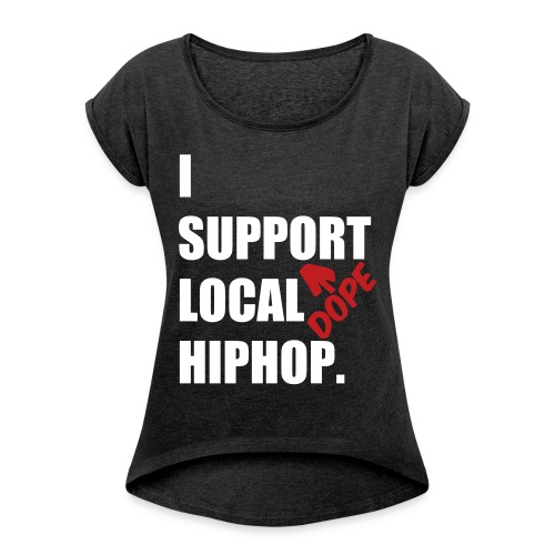 I Support DOPE Local HIPHOP. - Women's Roll Cuff T-Shirt