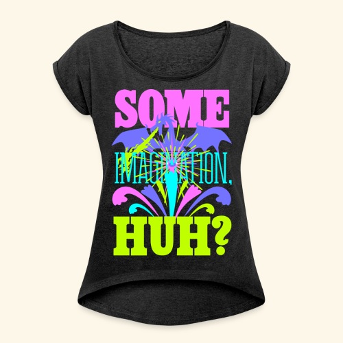 Some Imagination, Huh? - Women's Roll Cuff T-Shirt