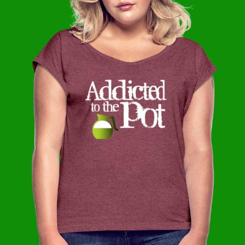 Addicted to the Pot - Women's Roll Cuff T-Shirt