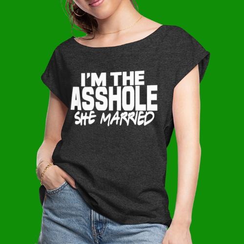 A@$hole She Married - Women's Roll Cuff T-Shirt