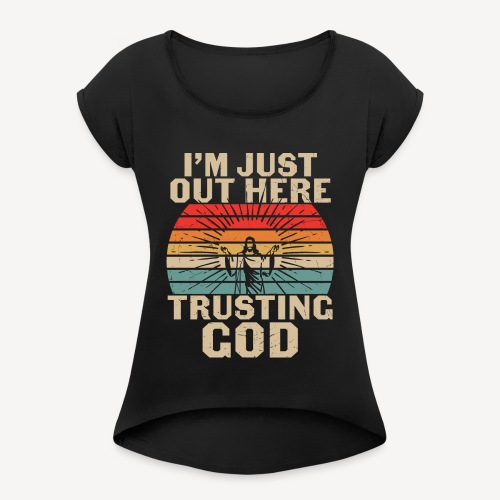 I'M JUST OUT HERE TRUSTING GOD - Women's Roll Cuff T-Shirt