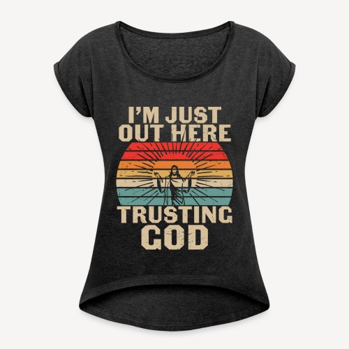 I'M JUST OUT HERE TRUSTING GOD - Women's Roll Cuff T-Shirt