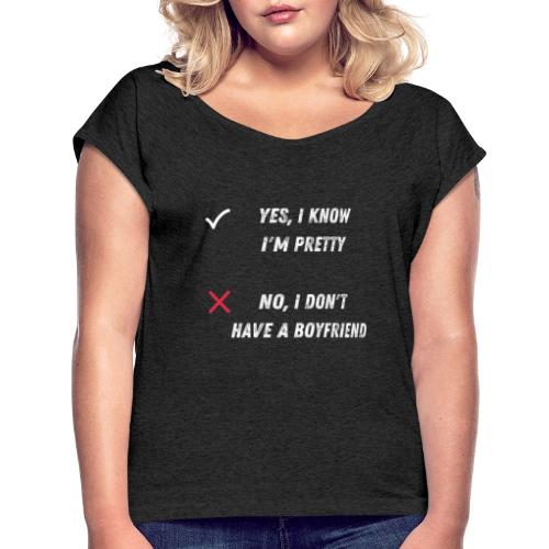 I know Im pretty, I don't have a boyfriend - 1 - Women's Roll Cuff T-Shirt