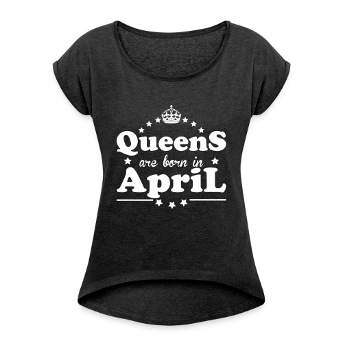 Queens are born in April - Women's Roll Cuff T-Shirt