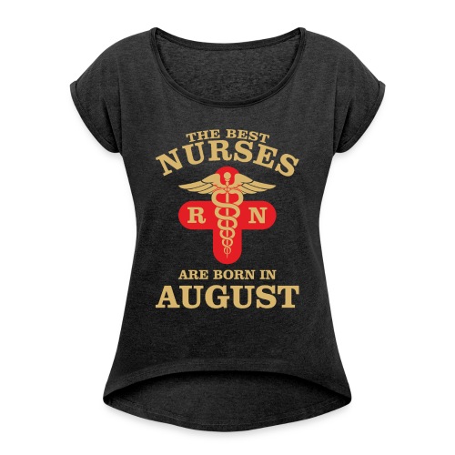 The Best Nurses are born in August - Women's Roll Cuff T-Shirt