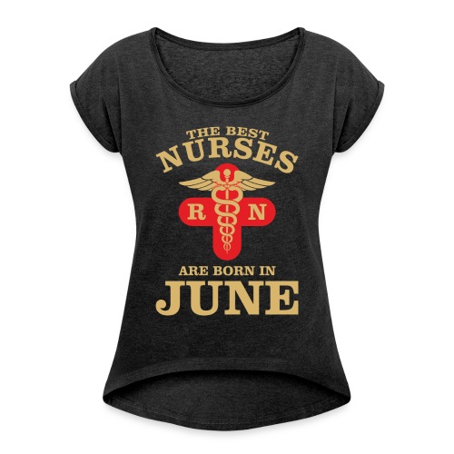 The Best Nurses are born in June - Women's Roll Cuff T-Shirt