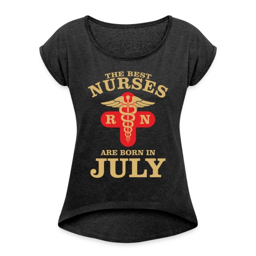 The Best Nurses are born in July - Women's Roll Cuff T-Shirt