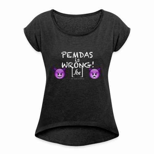 PEMDAS is Wrong! [fbt] - Women's Roll Cuff T-Shirt