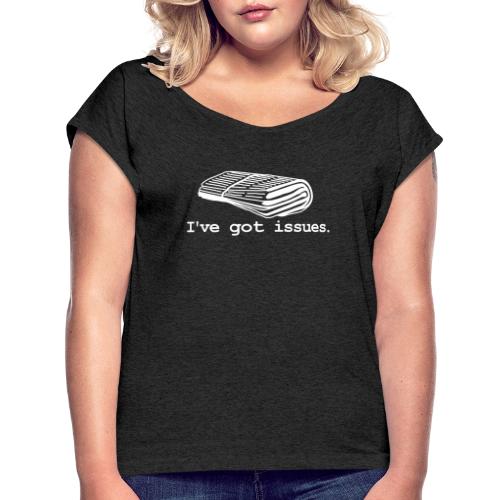 I've got issues. - Women's Roll Cuff T-Shirt