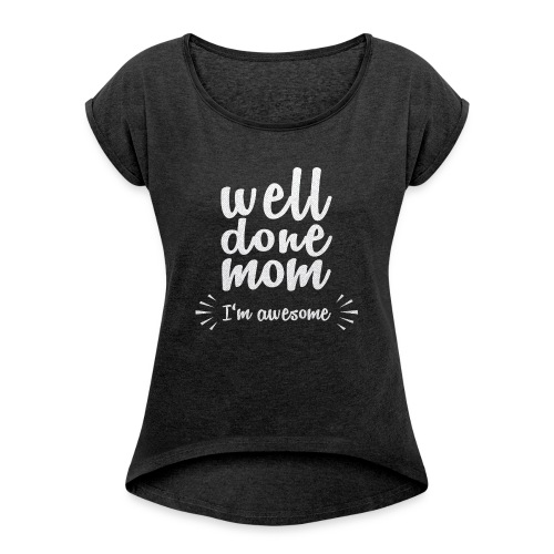 Well done mom - I'm awesome - Women's Roll Cuff T-Shirt
