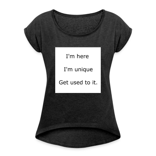 I'M HERE, I'M UNIQUE, GET USED TO IT - Women's Roll Cuff T-Shirt