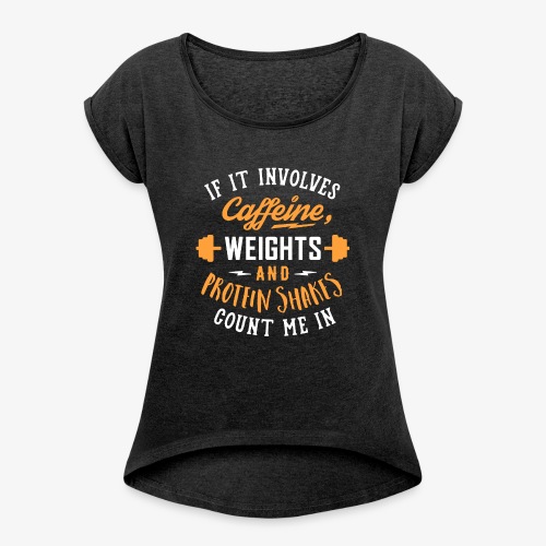 Caffeine, Weights And Protein Shakes - Women's Roll Cuff T-Shirt