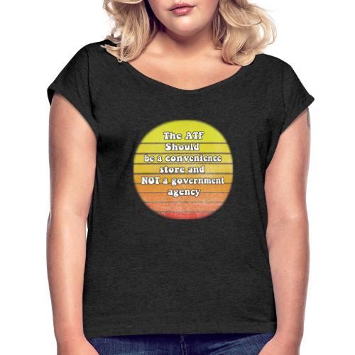 the ATF should be a convenience store - Women's Roll Cuff T-Shirt