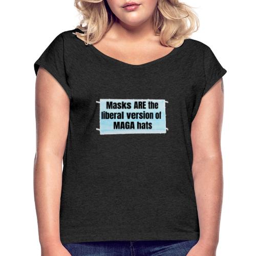 Masks are the liberal version of MAGA Hats - Women's Roll Cuff T-Shirt