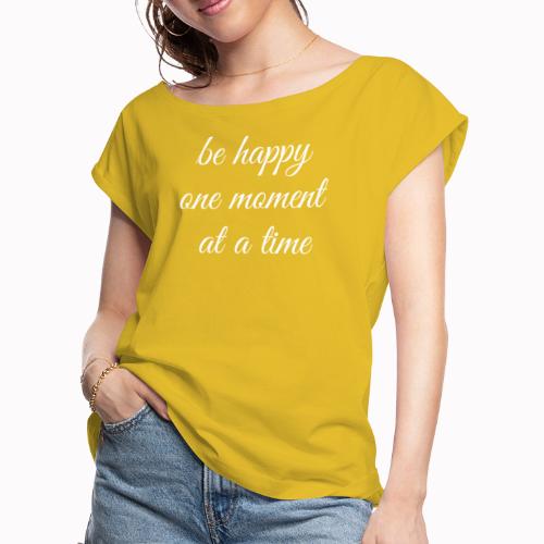 Be Happy - Women's Roll Cuff T-Shirt