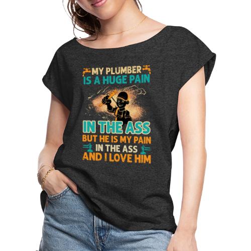 My Plumber is A Huge Pain T shirt - Women's Roll Cuff T-Shirt