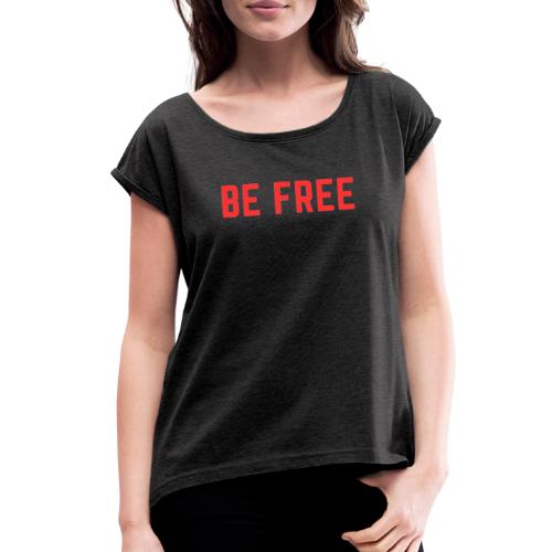 Be Free - Women's Roll Cuff T-Shirt