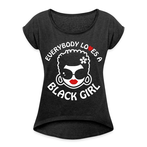 Everybody Loves A Black Girl - Version 2 Reverse - Women's Roll Cuff T-Shirt