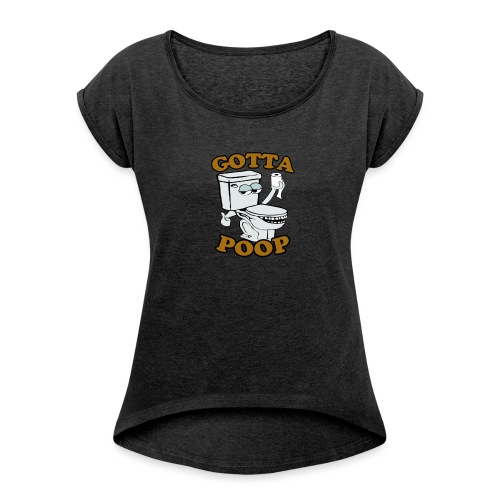 Gotta Poop - Women's Roll Cuff T-Shirt