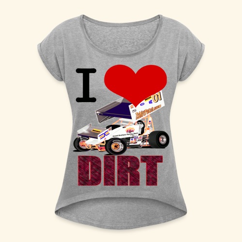 I love DIRT - Women's Roll Cuff T-Shirt