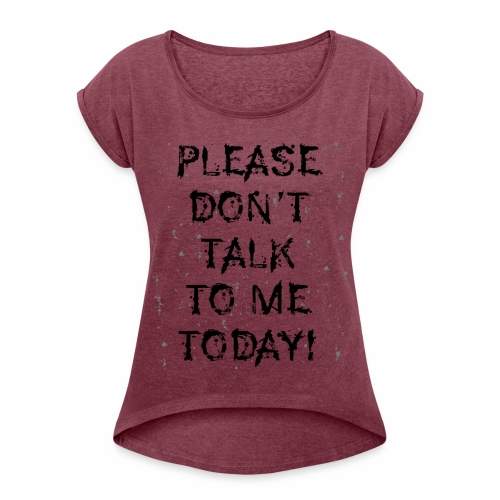 PLEASE DON'T TALK TO ME TODAY - Gift Ideas - Women's Roll Cuff T-Shirt