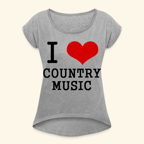 I love country music - Women's Roll Cuff T-Shirt