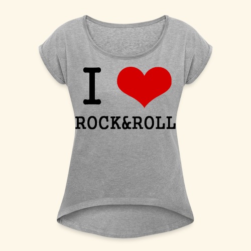 I love rock and roll - Women's Roll Cuff T-Shirt