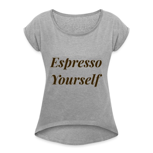 Espresso Yourself Women's Tee - Women's Roll Cuff T-Shirt