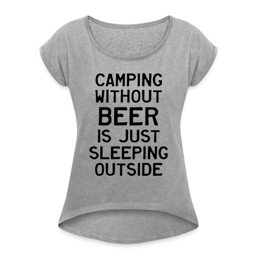 Camping Without Beer Is Just Sleeping Outside - Women's Roll Cuff T-Shirt