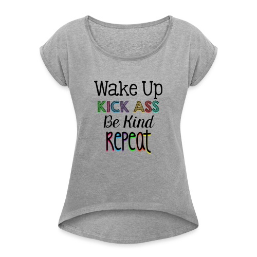 Wake Up Kick Ass Be Kind Repeat - Women's Roll Cuff T-Shirt