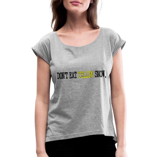 Don't Eat Yellow Snow - Women's Roll Cuff T-Shirt