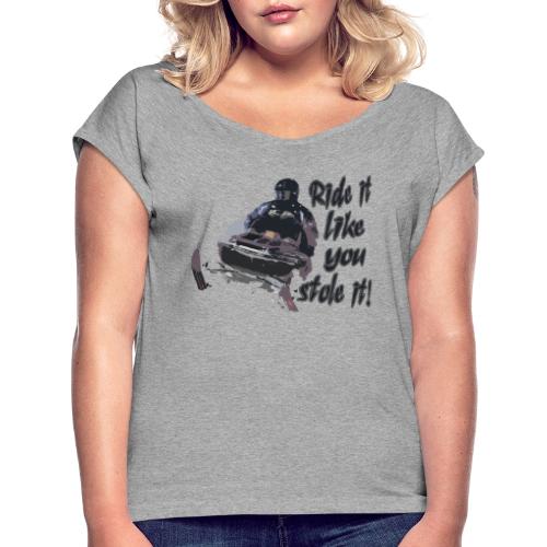 Ride It Like You Stole It - Women's Roll Cuff T-Shirt