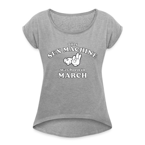 This Sex Machine Was Born In March - Women's Roll Cuff T-Shirt