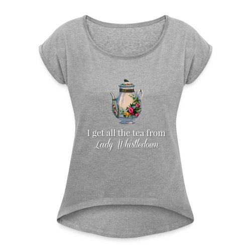 I get all the tea from Lady Whisteldown 1 - Women's Roll Cuff T-Shirt