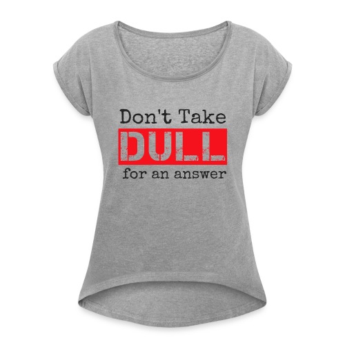 Don't Take Dull for an Answer - Women's Roll Cuff T-Shirt