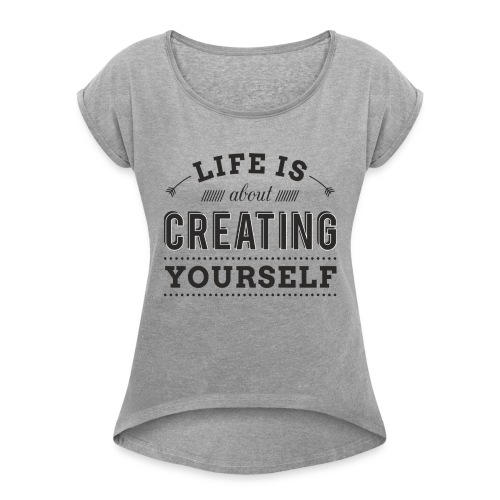 Life if about creating yourself - Women's Roll Cuff T-Shirt