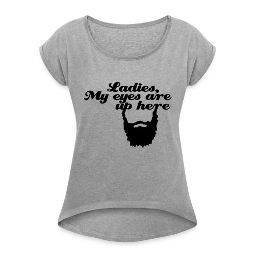 Ladies, My eyes are up here - Women's Roll Cuff T-Shirt