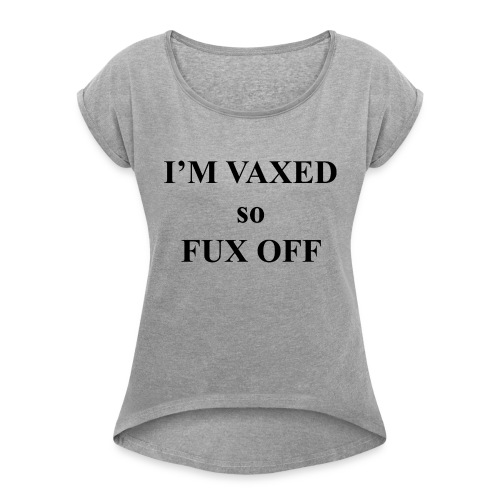 I'm vaxed so fux off - Women's Roll Cuff T-Shirt
