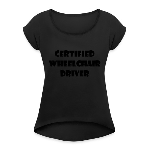 Certified wheelchair driver. Humor shirt - Women's Roll Cuff T-Shirt