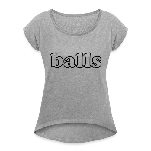 Balls Funny Adult Humor Quote - Women's Roll Cuff T-Shirt