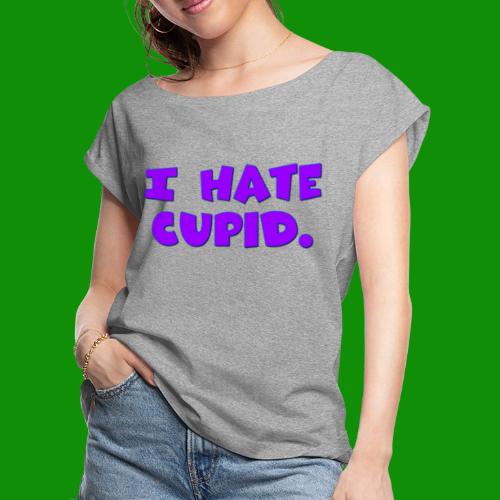 I Hate Cupid - Women's Roll Cuff T-Shirt