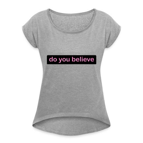 do you believe? - Women's Roll Cuff T-Shirt